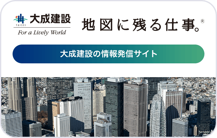 大成建設 For a Lively World 地図に残る仕事。®　大成建設の情報発信サイト