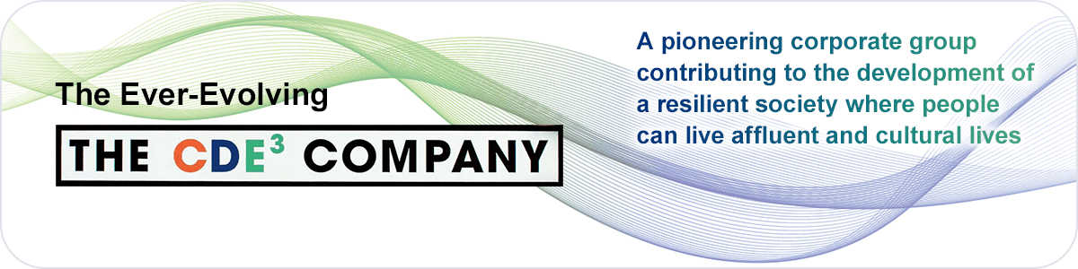 The Ever-Evolving THE CDE3 COMPANY A pioneering corporate group contributing to the development of a resilient society where people can live affluent and cultural lives