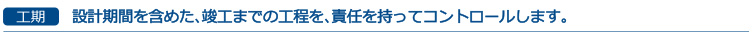 工期-設計期間を含めた、竣工までの工程を、責任を持ってコントロールします。