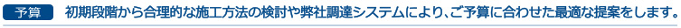 予算-初期段階から合理的な施工方法の検討や弊社調達システムにより、ご予算に合わせた最適な提案をします。