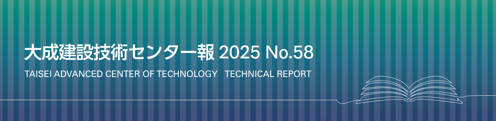 大成建設技術センター報 No.58 2025 TAISEI ADVANCED CENTER OF TECHNOLOGY TECHNICAL REPORT